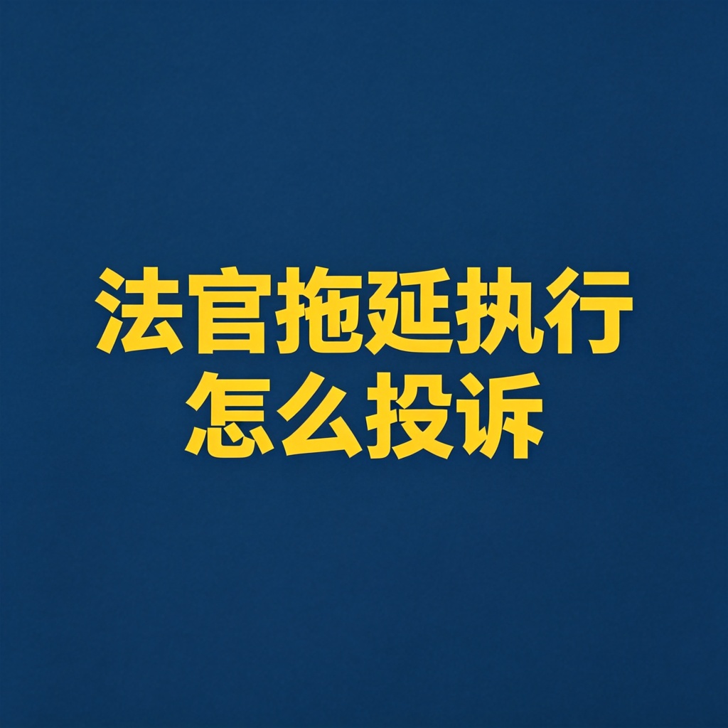 法官拖延执行怎么办？怎么投诉？